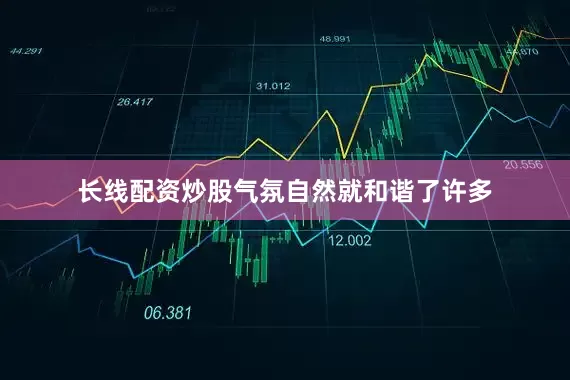 长线配资炒股气氛自然就和谐了许多
