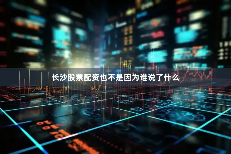 长沙股票配资也不是因为谁说了什么