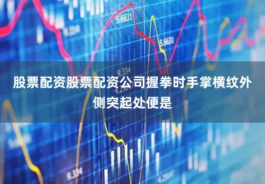 股票配资股票配资公司握拳时手掌横纹外侧突起处便是