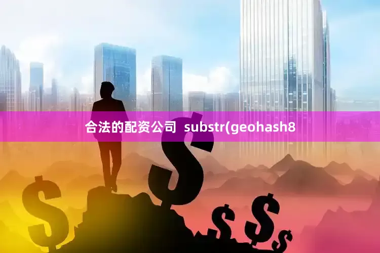合法的配资公司  substr(geohash8