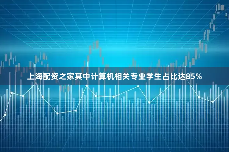上海配资之家其中计算机相关专业学生占比达85%