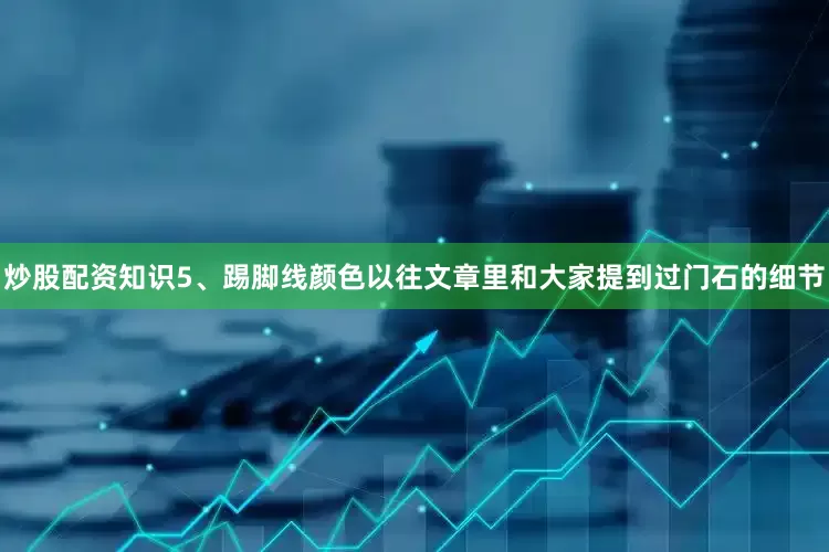 炒股配资知识5、踢脚线颜色以往文章里和大家提到过门石的细节