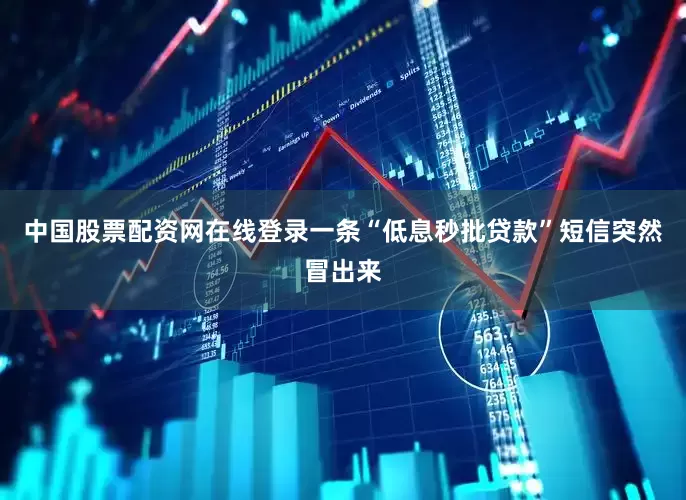 中国股票配资网在线登录一条“低息秒批贷款”短信突然冒出来