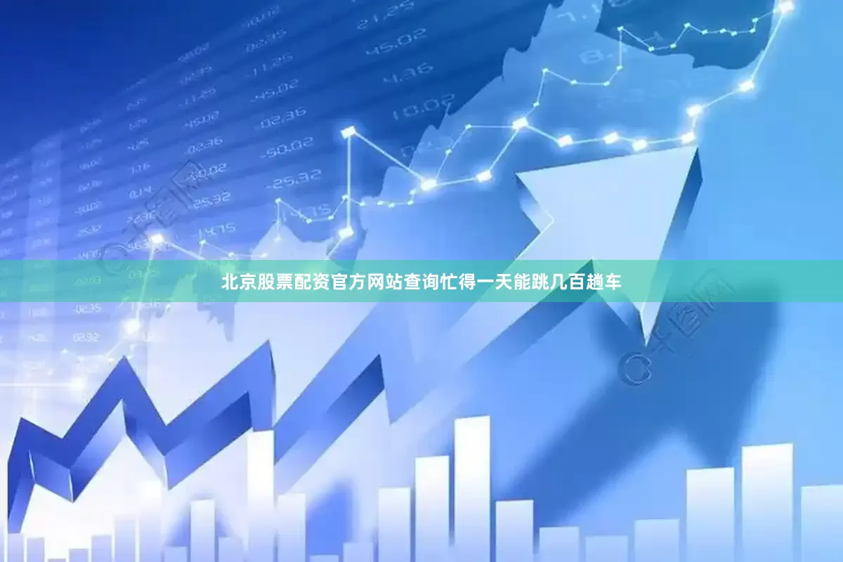 北京股票配资官方网站查询忙得一天能跳几百趟车
